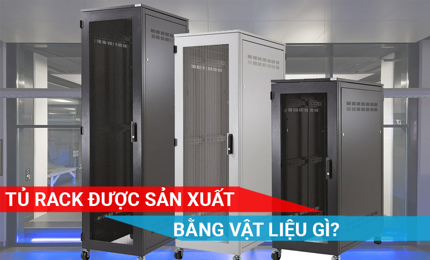 Tủ Rack làm bằng chất liệu, vật liệu gì?