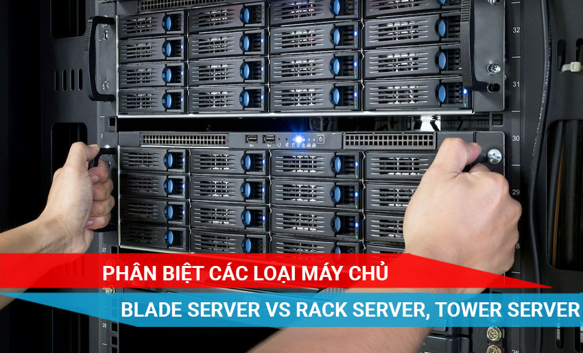 Phân biệt máy chủ Blade Server, Tower Server và Rack Server trong tủ Rack