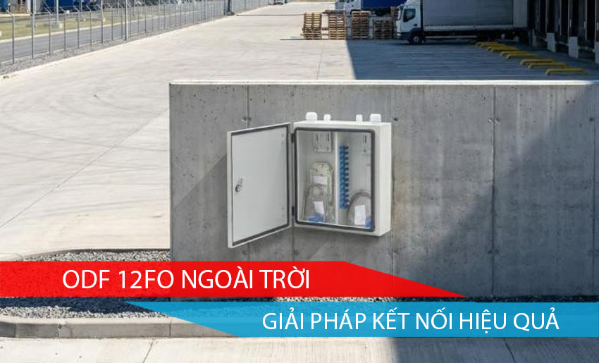 ODF 12FO Ngoài Trời: Giải Pháp Kết Nối Hiệu Quả