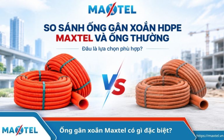 Đâu là điểm đáng để cân nhắc khi chọn ống gân xoắn HDPE Maxtel và ống gân xoắn thông thường?